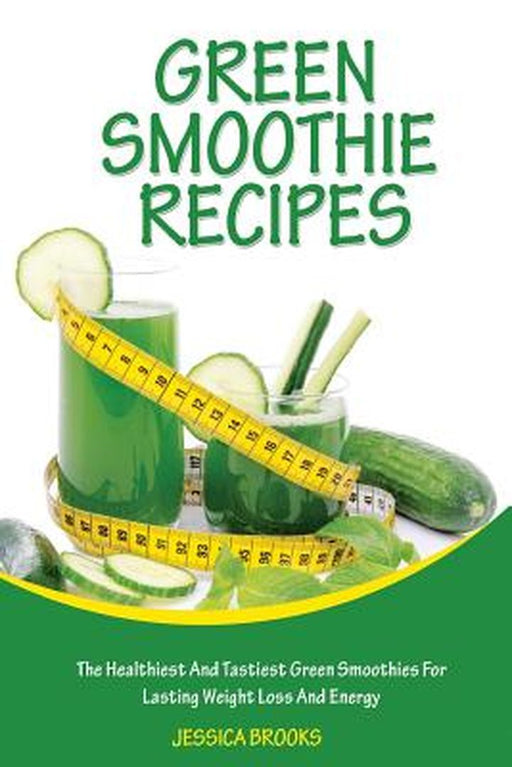 Green Smoothie Recipes: The Healthiest and Tastiest Green Smoothies for Lasting Weight Loss and Ene by Brooks, Jessica