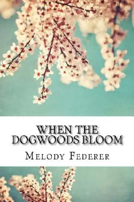 When the Dogwoods Bloom: A Book of Poems Written While Living in the Southern United States by Melody Federer