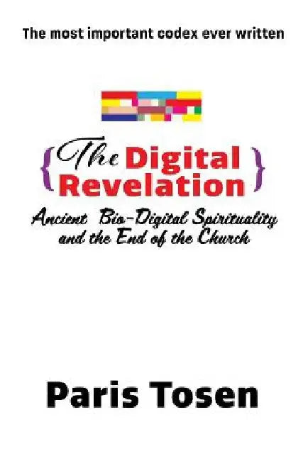 The Digital Revelation: Ancient Bio-Digital Spirituality and the End of the Church by Paris Tosen