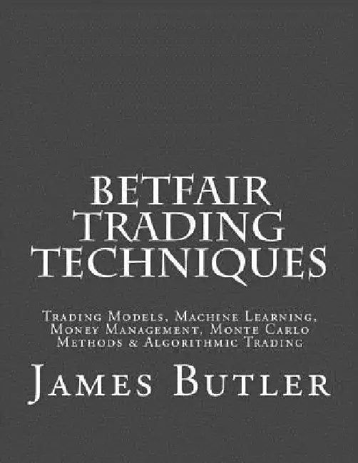 Betfair Trading Techniques: Trading Models, Machine Learning, Money Management, Monte Carlo Methods & Algorithmic Trading by James Butler
