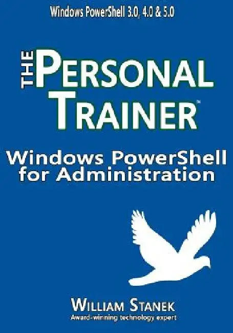Windows PowerShell for Administration: The Personal Trainer by William Stanek