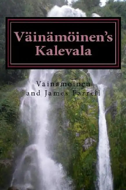 Väinämöinen's Kalevala: Being a New Presentation of Finnish Myth by James Farrell