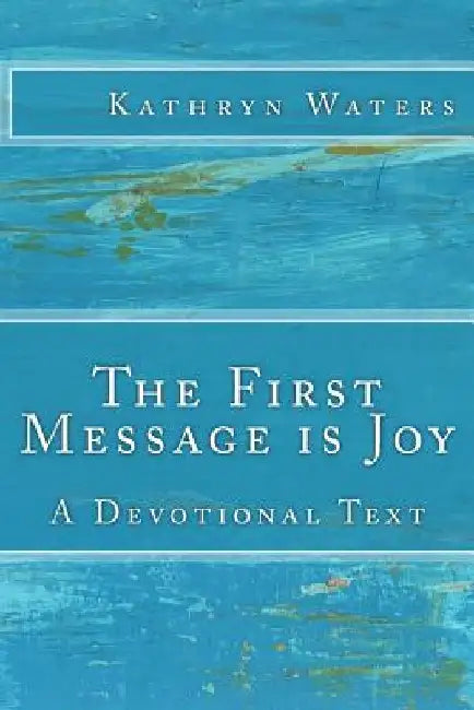 The First Message is Joy: A Devotional Text by Kathryn Waters