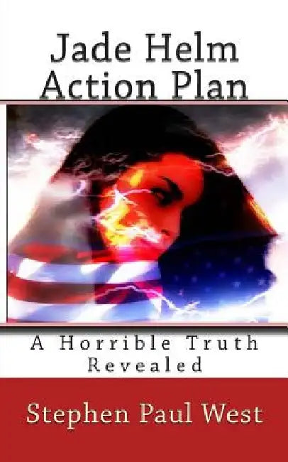 Jade Helm Action Plan: A Horrible Truth Revealed by Stephen Paul West