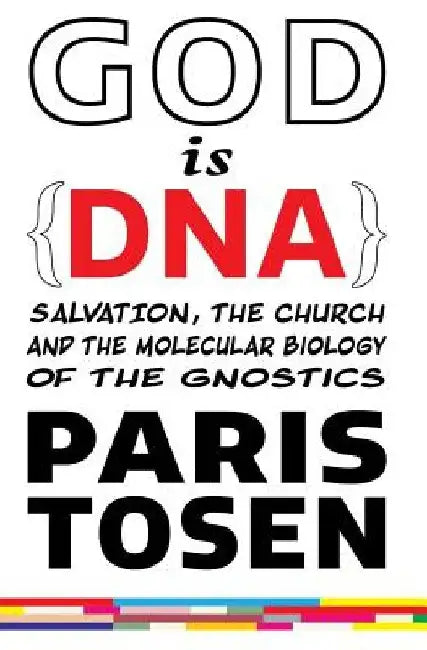 GOD is DNA: Salvation, the Church, and the Molecular Biology of the Gnostics by Paris Tosen