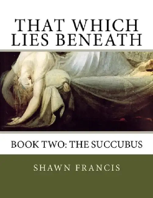 That Which Lies Beneath: Book Two: The Succubus by Johann Hienrich Fussli