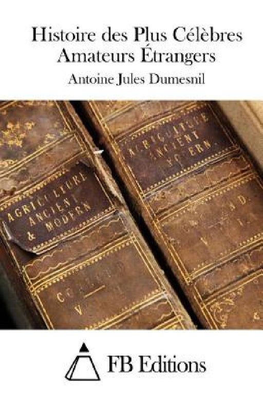 Histoire des Plus Célèbres Amateurs Étrangers by Fb Editions, Antoine Jules Dumesnil