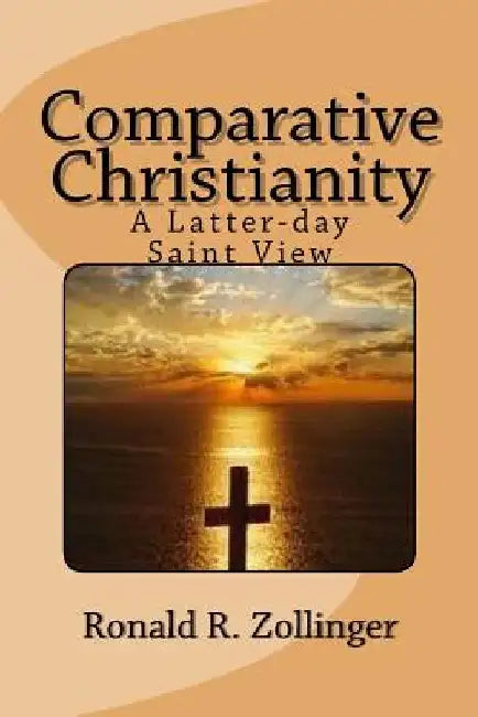 Comparative Christianity: A Latter-day Saint View by Ronald R. Zollinger