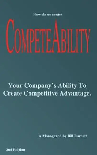 Competeability: Your Company's Ability To Create Competitive Advantage. by Bill Burnett