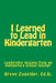 I Learned to Lead in Kindergarten: Leadership lessons from an elementary school teacher by Bryan S. Zugelder Ed D.