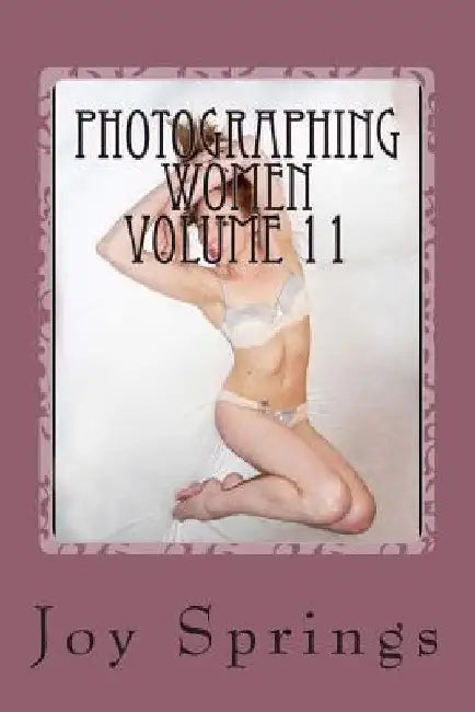 Photographing Women Volume 11: Enjoying the female form by Joy Springs