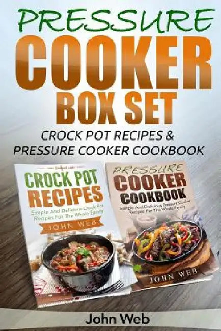 Pressure Cooker: Pressure Cooker Box Set - Crock Pot Recipes & Pressure Cooker Cookbook by John Web