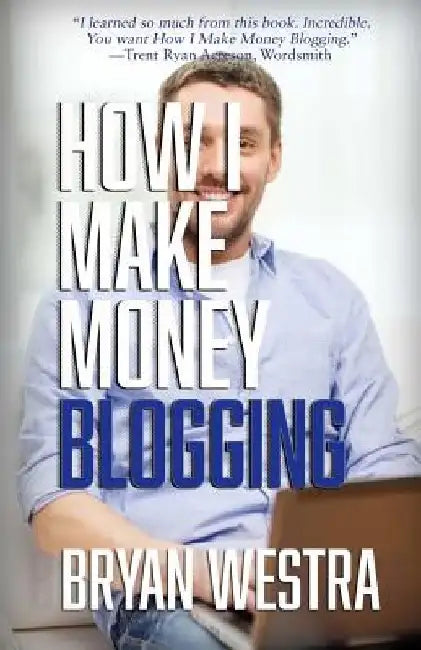 How I Make Money Blogging by Bryan Westra