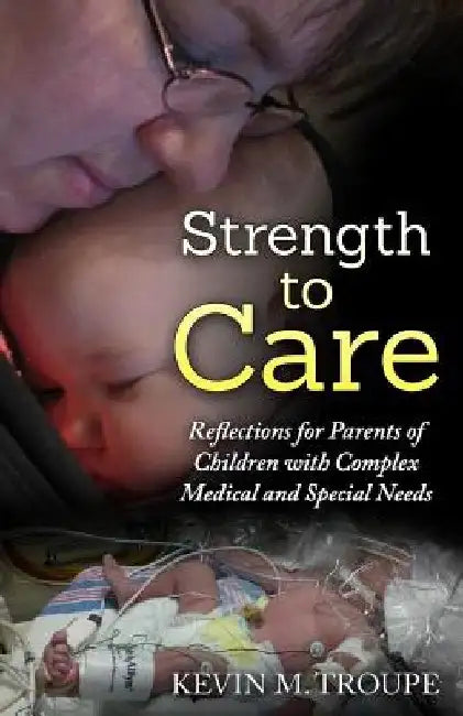 Strength To Care: Reflections for Parents of Children with Complex Medical and Special Needs by Kevin Troupe