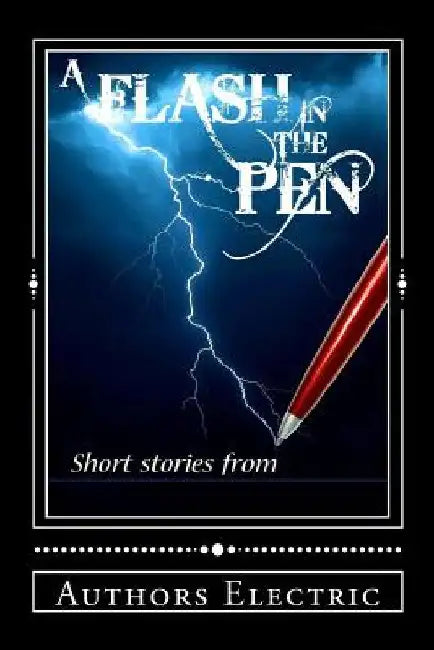 A Flash In The Pen: Short Stories by Authors Electric by Authors Electric