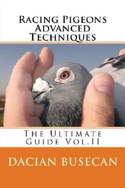 Racing Pigeons Advanced Techniques: The Ultimate Guide Vol. ll by Dacian Busecan