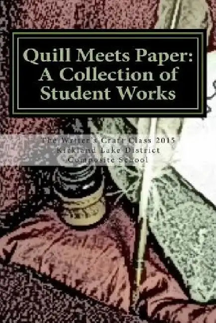 Quill Meets Paper: A Collection of Student Works by Kirkland Lake District Composite School
