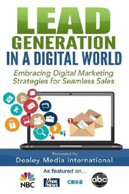 Lead Generation in a Digital World: Embracing Digital Marketing Strategies for Seamless Sales by Dealey Media International