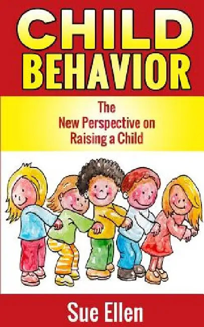 Child Behavior: The New Perspective on Raising a Child by Sue Ellen
