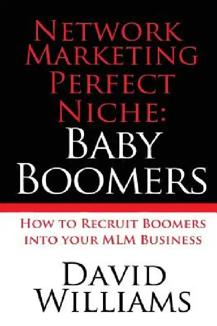 Network Marketing Perfect Niche: Baby Boomers: How to Recruit Boomers into your MLM Business by David Williams