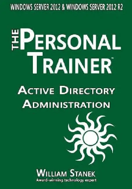 Active Directory Administration for Windows Server 2012 & Windows Server 2012 R2 by William Stanek
