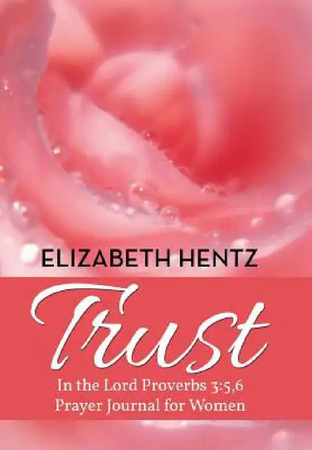 Trust: In the Lord Proverb 3:5,6 Prayer Journal for Women by Elizabeth Hentz