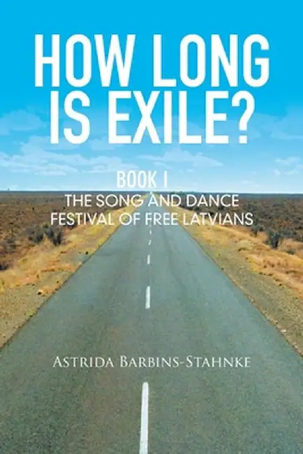 How Long Is Exile?: Book I: The Song and Dance Festival of Free Latvians by Astrida Barbins-Stahnke