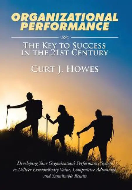 Organizational Performance: The Key to Success in the 21st Century by Curt J. Howes