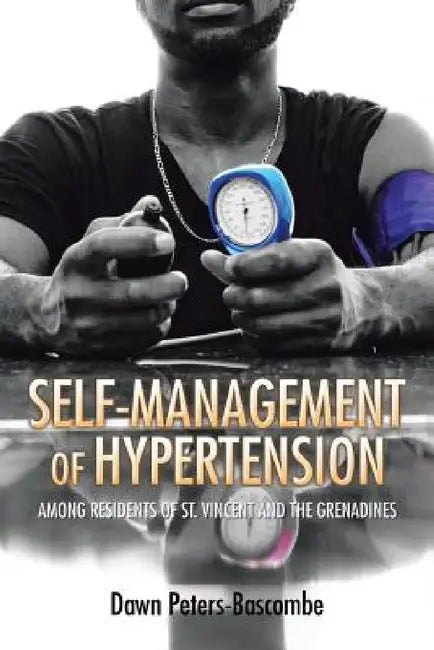 Self-Management of Hypertension: Among Residents of St. Vincent and the Grenadines by Dawn Peters-Bascombe