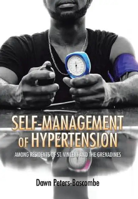 Self-Management of Hypertension: Among Residents of St. Vincent and the Grenadines by Dawn Peters-Bascombe