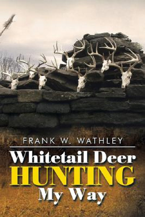 Whitetail Deer Hunting My Way by Frank W. Wathley