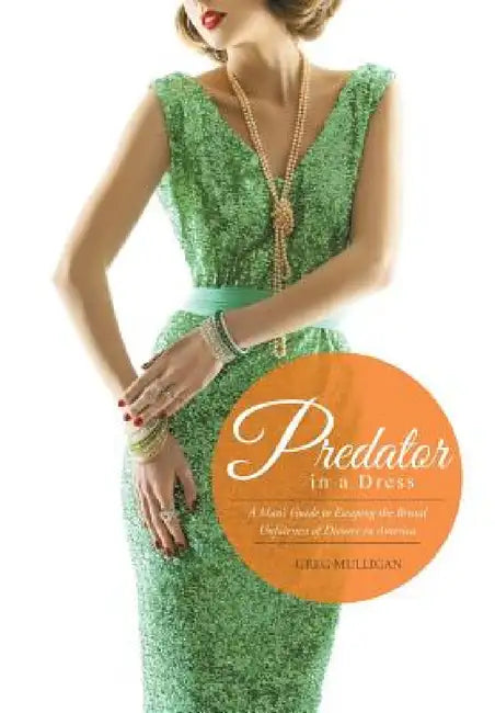 Predator in a Dress: A Man's Guide to Escaping the Brutal Unfairness of Divorce in America by Greg Mulligan