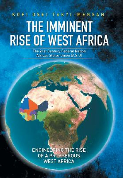 The Imminent Rise of West Africa: The 21st Century Federal Nation: African States Union (A.S.U) by Kofi Osei Takyi-Mensah