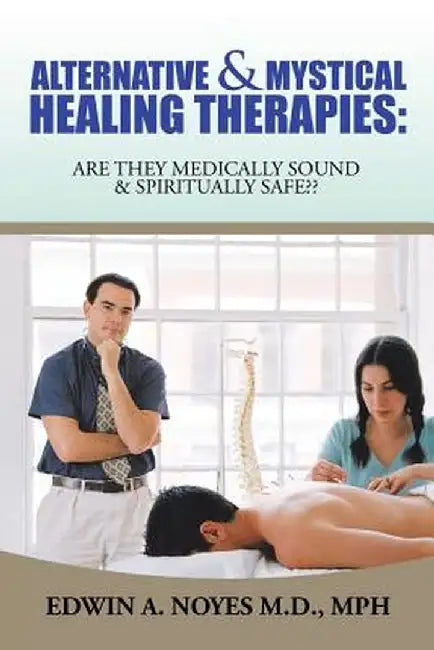 Alternative & Mystical Healing Therapies: Are They Medically Sound & Spiritually Safe by Mph Edwin a. Noyes M. D.