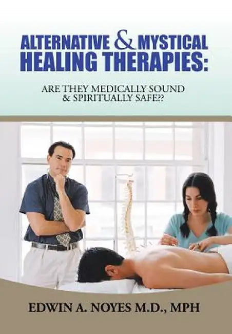 Alternative & Mystical Healing Therapies: Are They Medically Sound & Spiritually Safe by Mph Edwin a. Noyes M. D.
