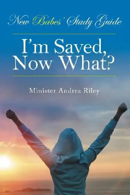 New Babes' Study Guide: I'm Saved, Now What? by Minister Andrea Riley