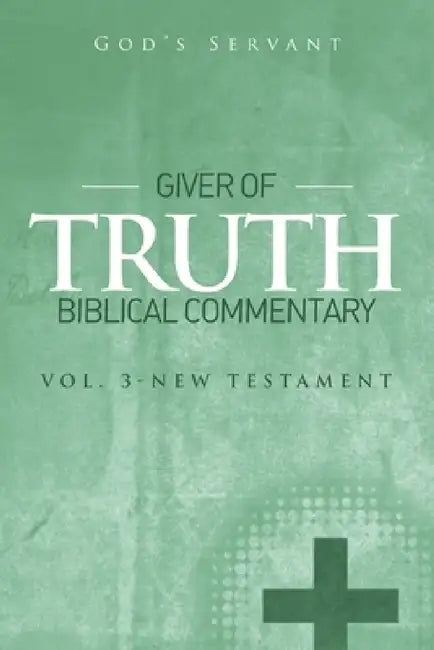 Giver of Truth Biblical Commentary-Vol 3: New Testament by God's Servant
