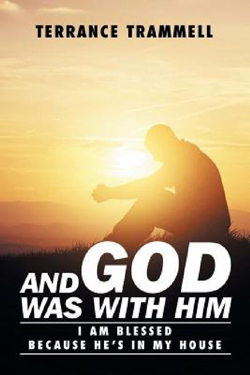 And God Was With Him: I Am Blessed Because He's In My House by Terrance Trammell