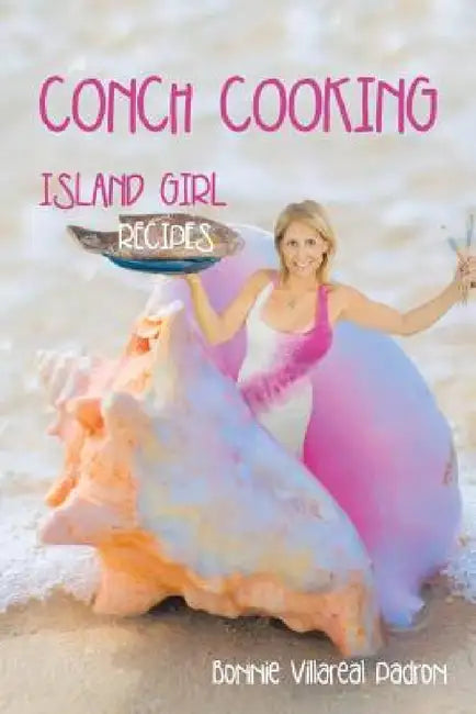 Conch Cooking: Island Girl Recipes by Bonnie Villareal Padron