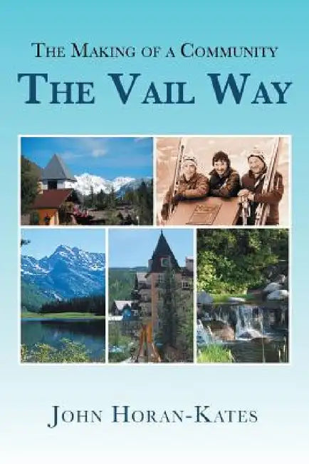 The Making of a Community - The Vail Way by John Horan-Kates