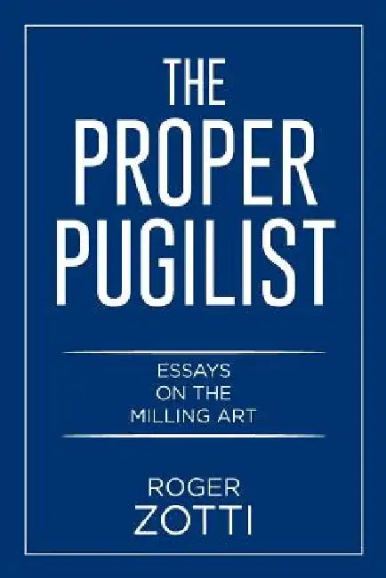 The Proper Pugilist: Essays on the Milling Art by Roger Zotti
