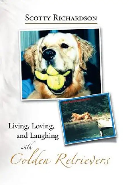 Living, Loving, and Laughing with Golden Retrievers by Scotty Richardson