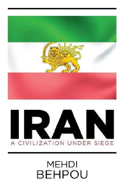 Iran: A Civilization Under Siege by Mehdi Behpou