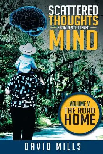 Scattered Thoughts from a Scattered Mind: Volume V THE ROAD HOME by David Mills