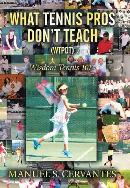 What Tennis Pros Don't Teach (Wtpdt): Wisdom Tennis 101 by Manuel S. Cervantes