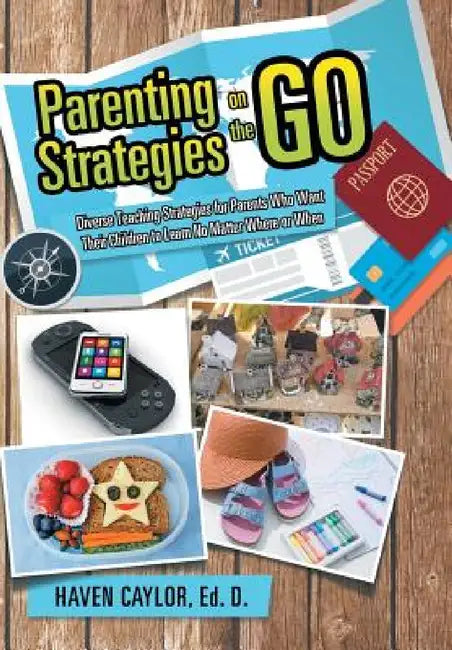 Parenting Strategies on the Go: Diverse Teaching Strategies for Parents Who Want Their Children to Learn No Matter Where or When by Ed D. Haven Caylor