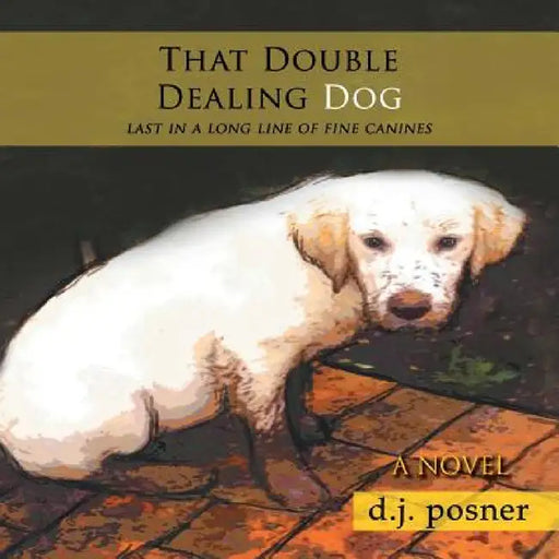 That Double Dealing Dog: Last in a long line of fine canines by D. J. Posner