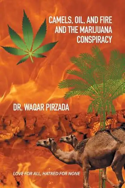 Camels, Oil, and Fire and the Marijuana Conspiracy: Love for All, Hatred for None by Pirzada, Dr Waqar