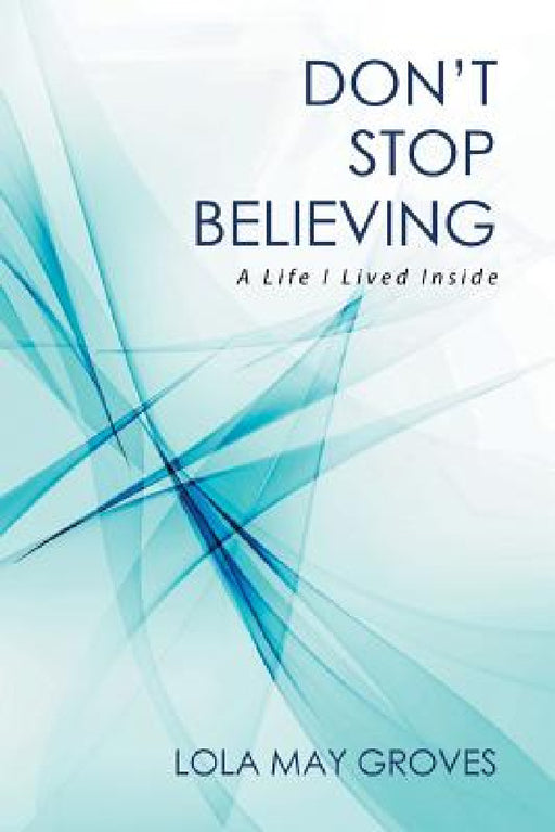 Don't Stop Believing: A Life I Lived Inside by Lola May Groves