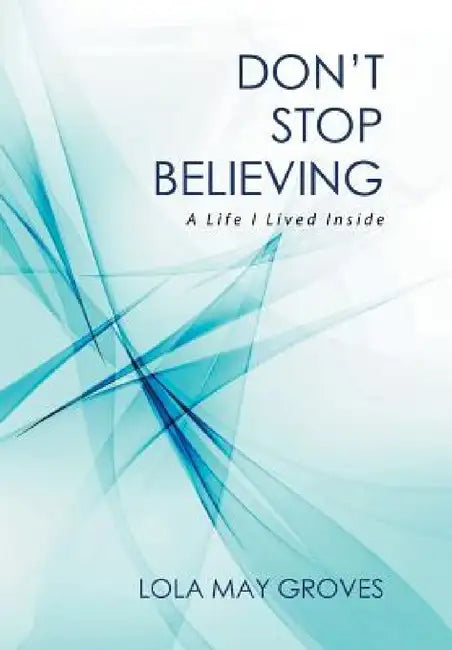 Don't Stop Believing: A Life I Lived Inside by Lola May Groves